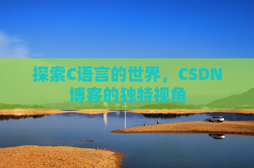 探索C语言的世界，CSDN博客的独特视角